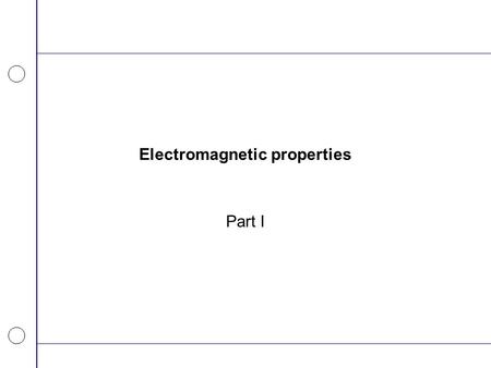 Electromagnetic properties Part I. Electrical and magnetic properties Electromagnetic fields are propagated through and reflected by materials –Characterized.