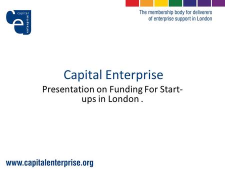 Capital Enterprise Presentation on Funding For Start- ups in London.