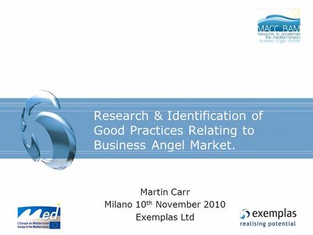 Research & Identification of Good Practices Relating to Business Angel Market. Martin Carr Milano 10 th November 2010 Exemplas Ltd.