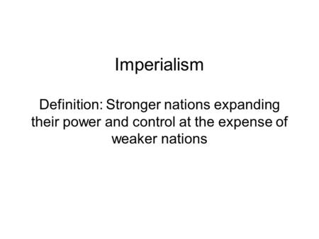 Imperialism Definition: Stronger nations expanding their power and control at the expense of weaker nations.