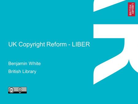 UK Copyright Reform - LIBER Benjamin White British Library.