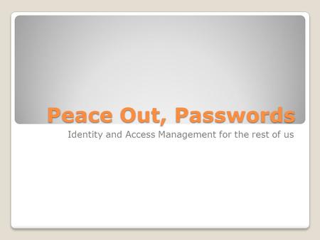Peace Out, Passwords Identity and Access Management for the rest of us.