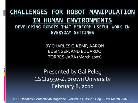 Presented by Gal Peleg CSCI2950-Z, Brown University February 8, 2010 BY CHARLES C. KEMP, AARON EDSINGER, AND EDUARDO TORRES-JARA (March 2007) 1 IEEE Robotics.