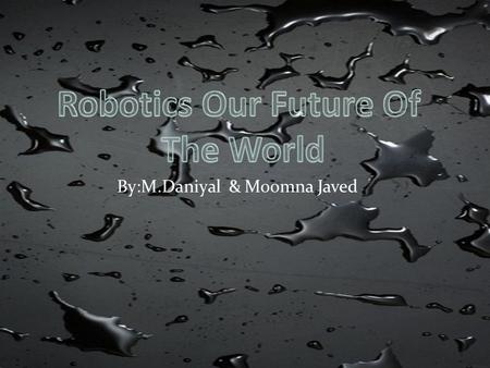By:M.Daniyal & Moomna Javed. Robotics is the branch of technology that deals with the design construction, operation, structural disposition, manufacture.