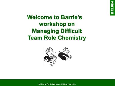 Welcome to Barrie’s workshop on Managing Difficult Team Role Chemistry
