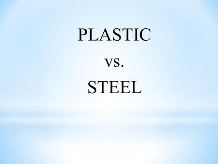 PLASTIC vs. STEEL.