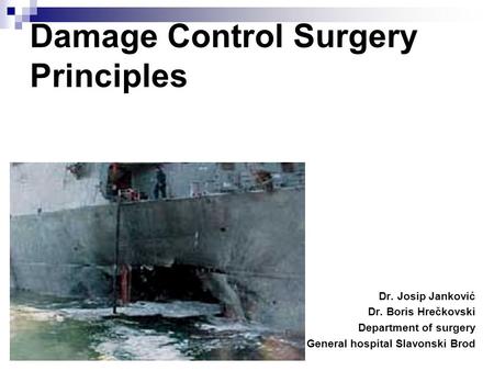 Damage Control Surgery Principles Dr. Josip Janković Dr. Boris Hrečkovski Department of surgery General hospital Slavonski Brod.