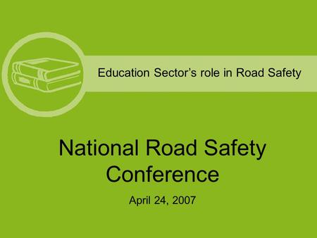 Education Sector’s role in Road Safety National Road Safety Conference April 24, 2007.