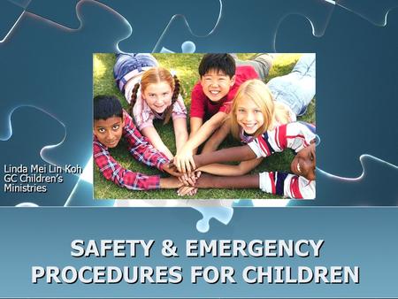 SAFETY & EMERGENCY PROCEDURES FOR CHILDREN Linda Mei Lin Koh GC Children’s Ministries.