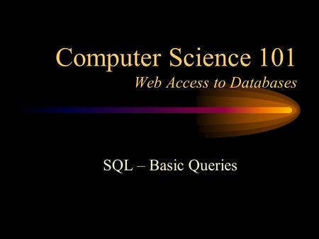 Computer Science 101 Web Access to Databases SQL – Basic Queries.
