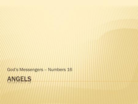 God’s Messengers – Numbers 16.  What are they?  What do they look like?  What do they do?  In the past  In the present  In the future  Where do.