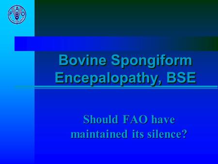 Bovine Spongiform Encepalopathy, BSE Should FAO have maintained its silence?