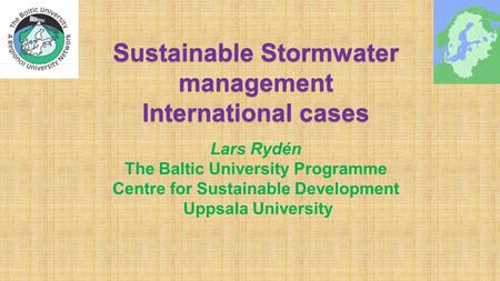 Sustainable Stormwater management International cases Lars Rydén The Baltic University Programme Centre for Sustainable Development Uppsala University.