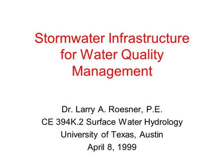 Stormwater Infrastructure for Water Quality Management Dr. Larry A. Roesner, P.E. CE 394K.2 Surface Water Hydrology University of Texas, Austin April 8,