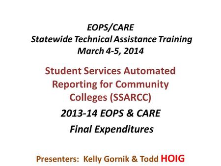 EOPS/CARE Statewide Technical Assistance Training March 4-5, 2014 Student Services Automated Reporting for Community Colleges (SSARCC) 2013-14 EOPS & CARE.
