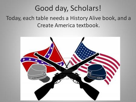 Good day, Scholars! Today, each table needs a History Alive book, and a Create America textbook.