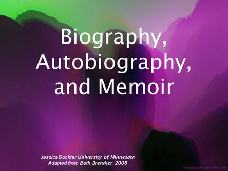 Biography, Autobiography, and Memoir Jessica Dockter University of Minnesota Adapted from Beth Brendler 2008.
