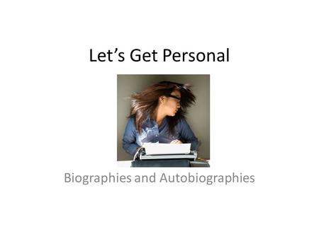 Let’s Get Personal Biographies and Autobiographies.