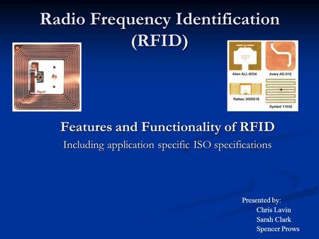 Radio Frequency Identification (RFID) Features and Functionality of RFID Including application specific ISO specifications Presented by: Chris Lavin Sarah.