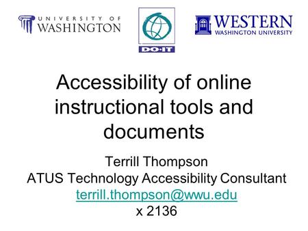 Accessibility of online instructional tools and documents Terrill Thompson ATUS Technology Accessibility Consultant x 2136