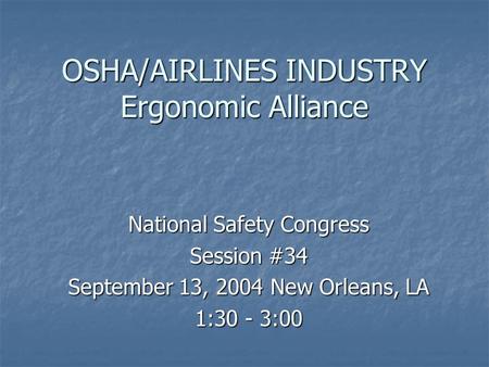 OSHA/AIRLINES INDUSTRY Ergonomic Alliance National Safety Congress Session #34 September 13, 2004 New Orleans, LA 1:30 - 3:00.