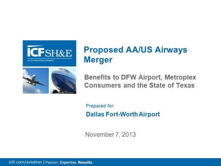 0 icfi.com/aviation | Benefits to DFW Airport, Metroplex Consumers and the State of Texas Proposed AA/US Airways Merger November 7, 2013 Prepared for: