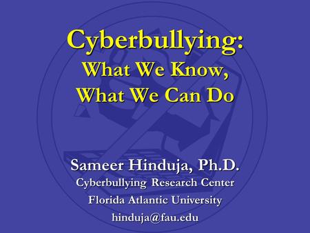 Sameer Hinduja, Ph.D. Cyberbullying Research Center Florida Atlantic University Cyberbullying: What We Know, What We Can Do.