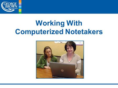 Working With Computerized Notetakers. Working With Computerized Notetakers Deaf and Hard of Hearing Services of George Brown College PRESENTED BY: