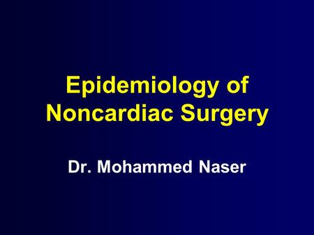 Epidemiology of Noncardiac Surgery Dr. Mohammed Naser.