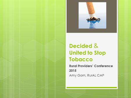 Decided & United to Stop Tobacco Rural Providers’ Conference 2015 Amy Gorn, RurAL CAP.