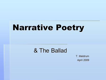 Narrative Poetry & The Ballad T. Meldrum April 2009.