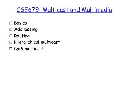CSE679: Multicast and Multimedia r Basics r Addressing r Routing r Hierarchical multicast r QoS multicast.