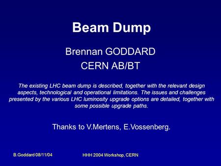 B.Goddard 08/11/04 HHH 2004 Workshop, CERN Beam Dump Brennan GODDARD CERN AB/BT The existing LHC beam dump is described, together with the relevant design.
