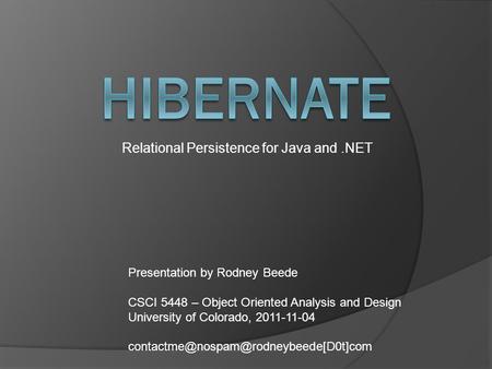 Relational Persistence for Java and.NET Presentation by Rodney Beede CSCI 5448 – Object Oriented Analysis and Design University of Colorado, 2011-11-04.