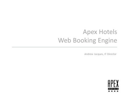 Apex Hotels Web Booking Engine Andrew Jacques, IT Director.