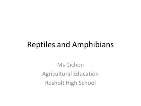 Reptiles and Amphibians Ms Cichon Agricultural Education Rosholt High School.