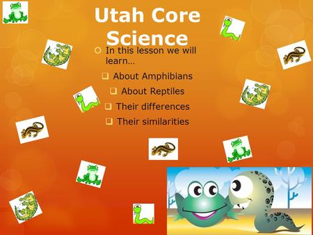 Utah Core Science  In this lesson we will learn…  About Amphibians  About Reptiles  Their differences  Their similarities.
