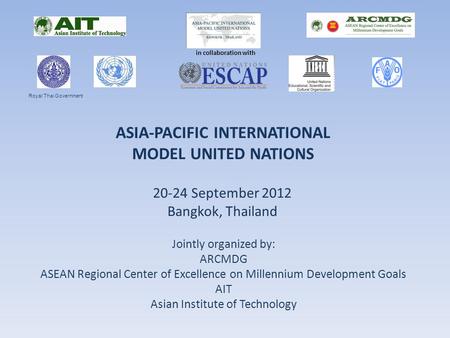In collaboration with Royal Thai Government ASIA-PACIFIC INTERNATIONAL MODEL UNITED NATIONS 20-24 September 2012 Bangkok, Thailand Jointly organized by: