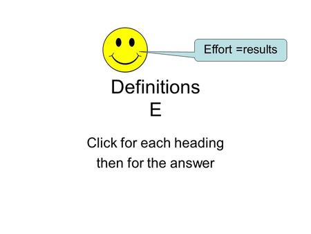 Definitions E Click for each heading then for the answer Effort =results.