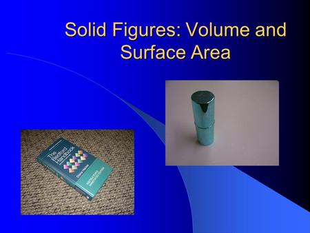 Solid Figures: Volume and Surface Area Let’s review some basic solid figures…