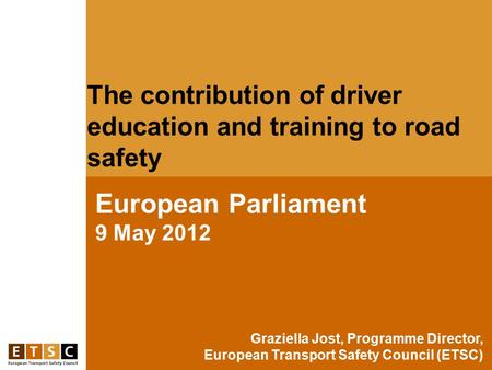 The contribution of driver education and training to road safety European Parliament 9 May 2012 Graziella Jost, Programme Director, European Transport.