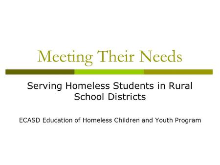 Meeting Their Needs Serving Homeless Students in Rural School Districts ECASD Education of Homeless Children and Youth Program.
