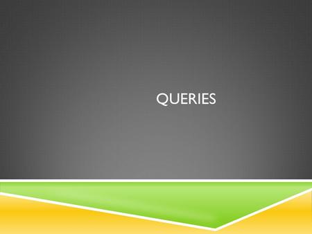 QUERIES. OPEN THE QUERY TABLE. 2 What am I looking for?