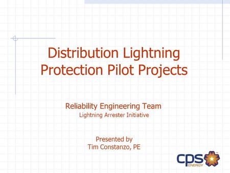 Distribution Lightning Protection Pilot Projects Reliability Engineering Team Lightning Arrester Initiative Presented by Tim Constanzo, PE.