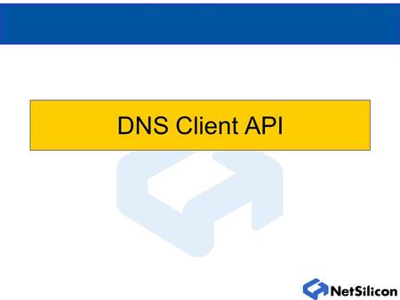 DNS Client API. Utilizing DNS Functionality Baseline Application Kernel, Stack, BSP DNS Integral DNSAddServer() DNSRemoveServer() DNSGetServers() DNSgethostbyname()