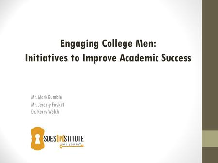 Mr. Mark Gumble Mr. Jeremy Foskitt Dr. Kerry Welch Engaging College Men: Initiatives to Improve Academic Success.