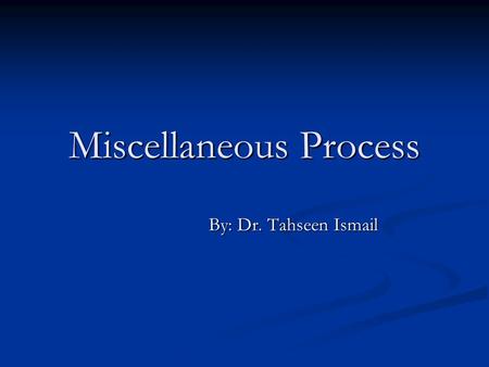 Miscellaneous Process By: Dr. Tahseen Ismail By: Dr. Tahseen Ismail.
