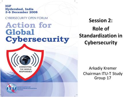 Arkadiy Kremer Chairman ITU-T Study Group 17 Session 2: Role of Standardization in Cybersecurity.