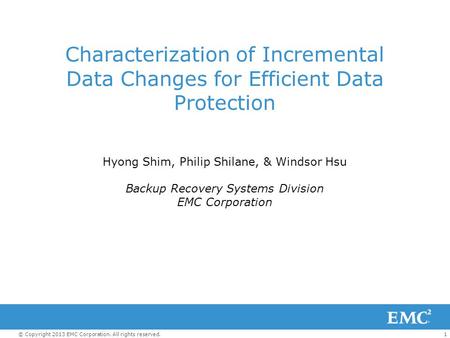 1© Copyright 2013 EMC Corporation. All rights reserved. Characterization of Incremental Data Changes for Efficient Data Protection Hyong Shim, Philip Shilane,