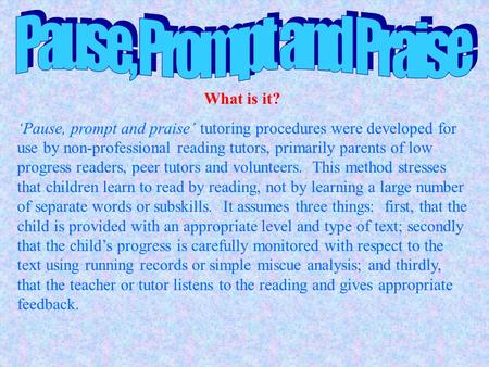 What is it? ‘Pause, prompt and praise’ tutoring procedures were developed for use by non-professional reading tutors, primarily parents of low progress.